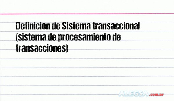 Definición de Sistema transaccional (sistema de procesamiento de transacciones)