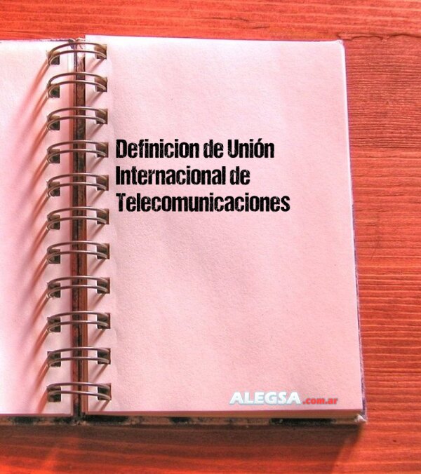 Definición de Unión Internacional de Telecomunicaciones