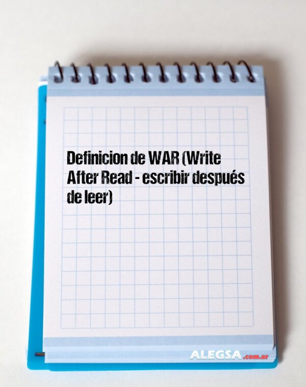 Definición de WAR (Write After Read - escribir después de leer)