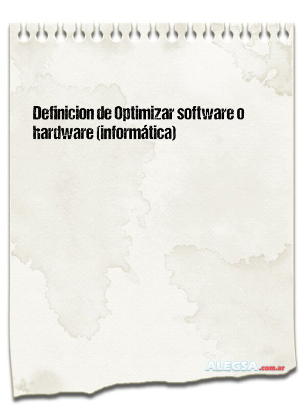 Definición de Optimizar software o hardware (informática)