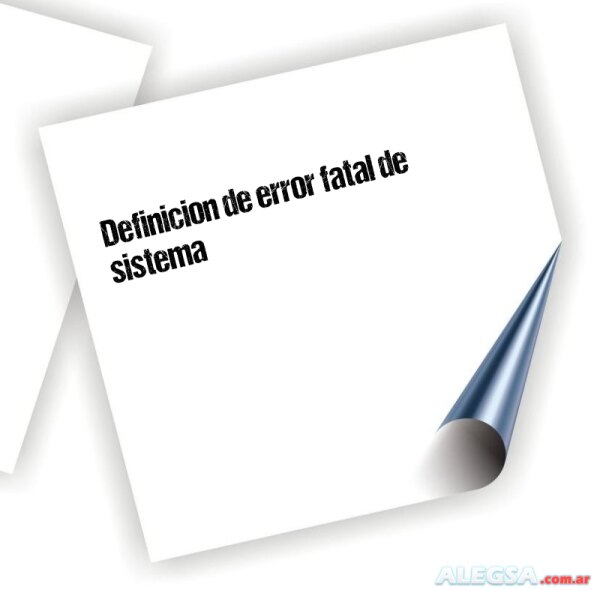 Definición de error fatal de sistema