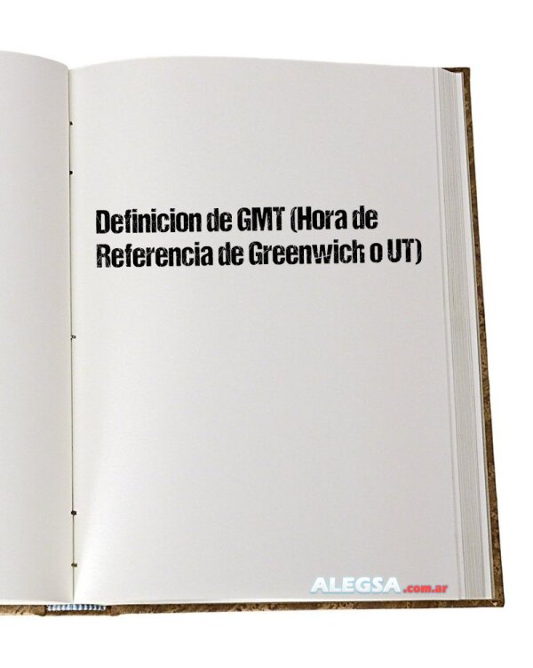 Definición de GMT (Hora de Referencia de Greenwich o UT)