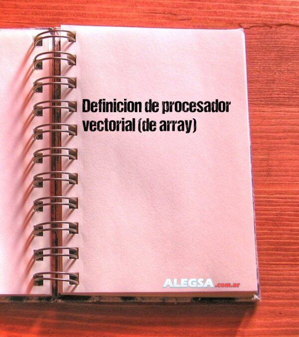 Definición de procesador vectorial (de array)