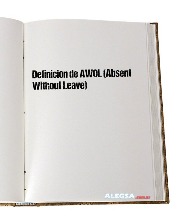 Definición de AWOL (Absent Without Leave)