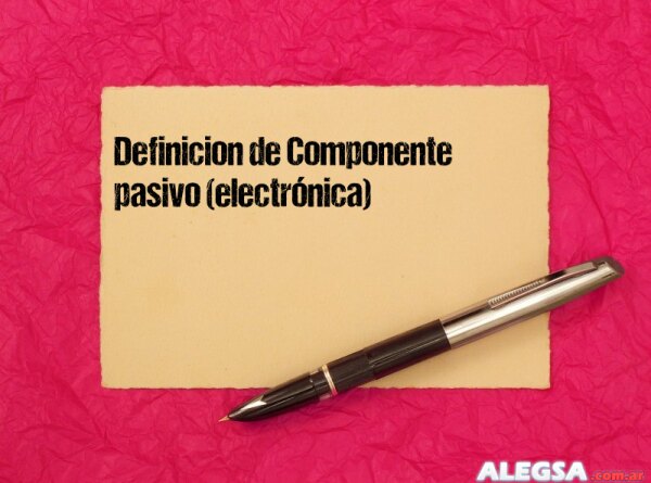 Definición de Componente pasivo (electrónica)