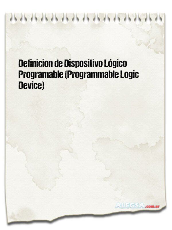 Definición de Dispositivo Lógico Programable (Programmable Logic Device)