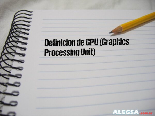 Definición de GPU (Graphics Processing Unit)