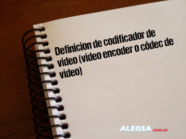 Definición de codificador de video (video encoder o códec de video)