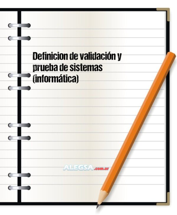 Definición de validación y prueba de sistemas (informática)