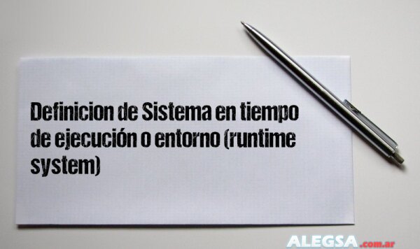 Definición de Sistema en tiempo de ejecución o entorno (runtime system)