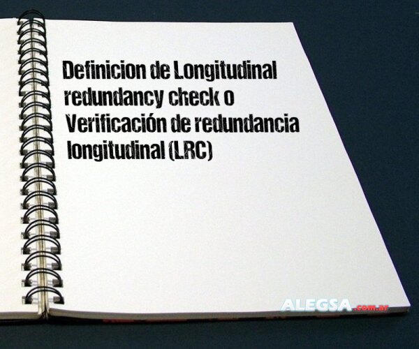 Definición de Longitudinal redundancy check o Verificación de redundancia longitudinal (LRC)