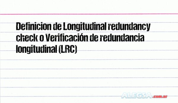 Definición de Longitudinal redundancy check o Verificación de redundancia longitudinal (LRC)