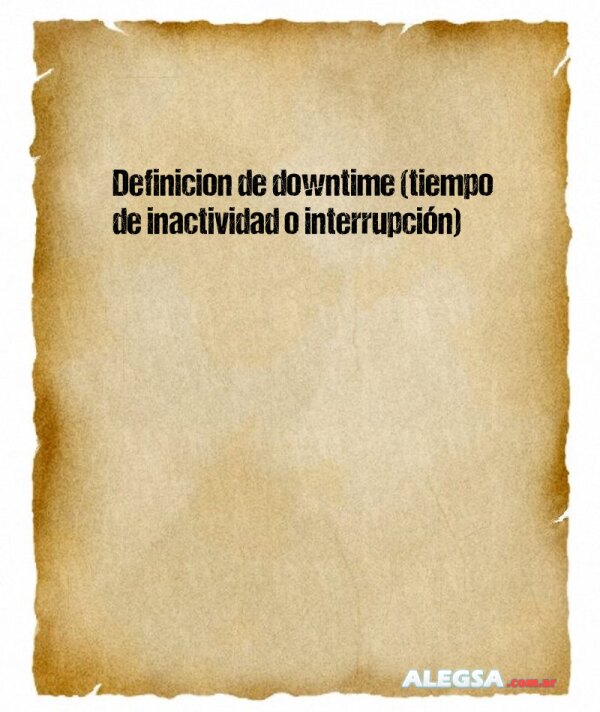Definición de downtime (tiempo de inactividad o interrupción)