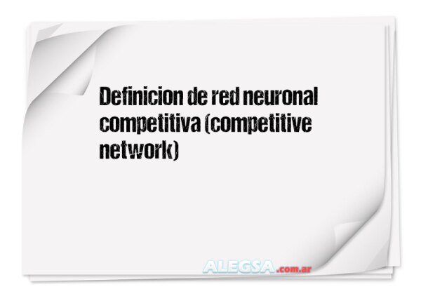 Definición de red neuronal competitiva (competitive network)