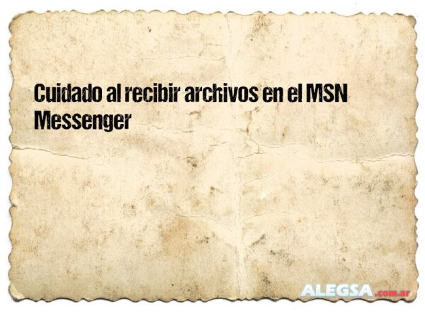 Cuidado al recibir archivos en el MSN Messenger (Live Messenger)