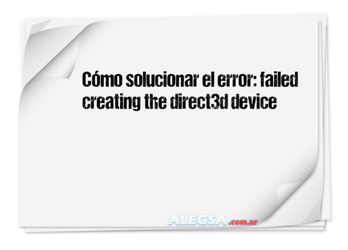 Cómo solucionar el error: failed creating the direct3d device 